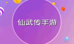 仙武传手游（仙武传手游2024）