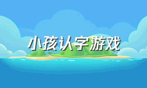 小孩认字游戏（幼儿认字300个基础汉字）