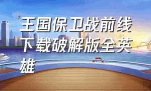 王国保卫战前线下载破解版全英雄