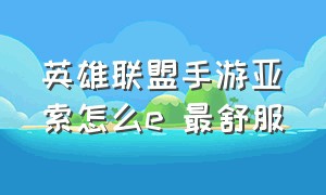 英雄联盟手游亚索怎么e 最舒服