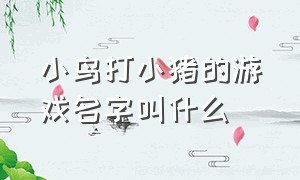 小鸟打小猪的游戏名字叫什么