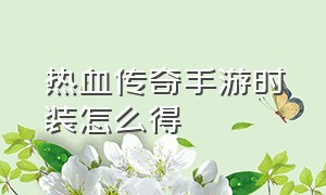 热血传奇手游时装怎么得