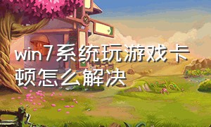 win7系统玩游戏卡顿怎么解决