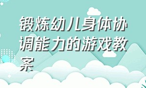 锻炼幼儿身体协调能力的游戏教案