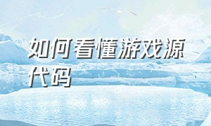 如何看懂游戏源代码