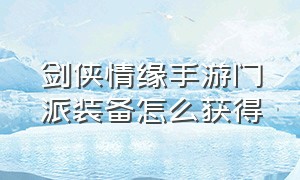 剑侠情缘手游门派装备怎么获得