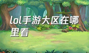 lol手游大区在哪里看（lol手游怎么查看自己在什么区）