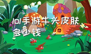 lol手游牛头皮肤多少钱（手游lol牛头的奶牛皮肤多少钱）