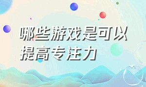 哪些游戏是可以提高专注力（哪些游戏可以提升专注力）