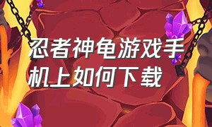 忍者神龟游戏手机上如何下载