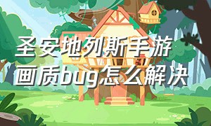 圣安地列斯手游画质bug怎么解决（圣安地列斯手游怎么关闭帧率限制）