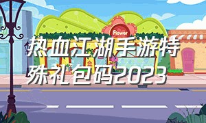 热血江湖手游特殊礼包码2023
