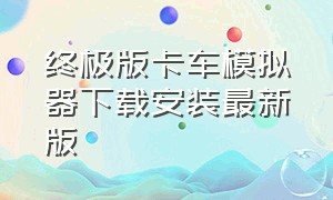 终极版卡车模拟器下载安装最新版