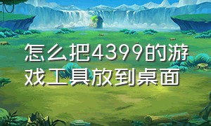 怎么把4399的游戏工具放到桌面（怎么把4399里的单个游戏放到桌面）