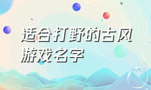 适合打野的古风游戏名字