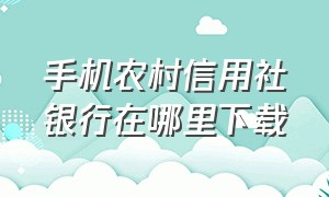 手机农村信用社银行在哪里下载