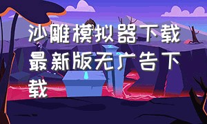 沙雕模拟器下载最新版无广告下载（沙雕模拟器下载正版）