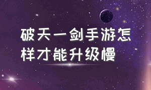 破天一剑手游怎样才能升级慢（破天一剑手游）