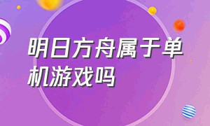 明日方舟属于单机游戏吗