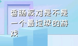 香肠派对是不是一个最垃圾的游戏