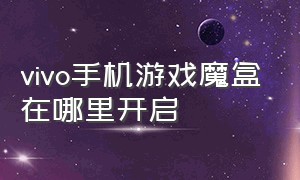 vivo手机游戏魔盒在哪里开启