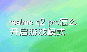 realme q2 pro怎么开启游戏模式