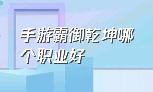 手游霸御乾坤哪个职业好