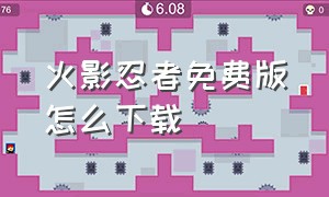 火影忍者免费版怎么下载（火影忍者完整免费版）