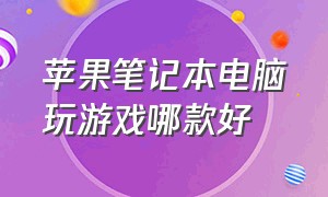 苹果笔记本电脑玩游戏哪款好