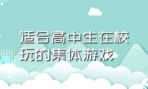 适合高中生在校玩的集体游戏