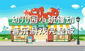 幼儿园小班律动音乐游戏完整版