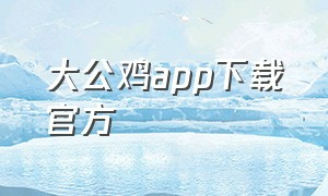 大公鸡app下载官方（大公鸡正版手机下载官网）