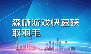 森林游戏快速获取羽毛（森林游戏哪里刷箭）