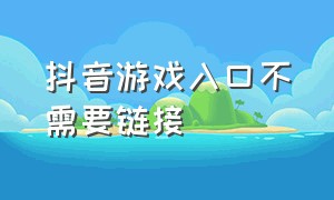 抖音游戏入口不需要链接