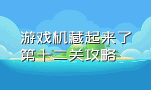 游戏机藏起来了第十二关攻略（游戏机藏起来了二第24关怎么过）