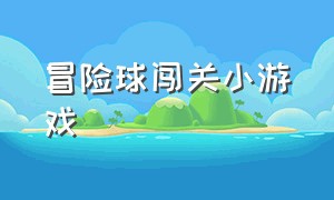 冒险球闯关小游戏（冒险球闯关小游戏怎么玩）