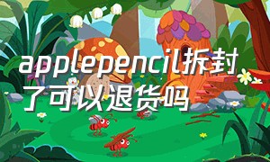 applepencil拆封了可以退货吗