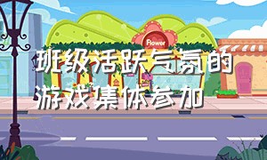 班级活跃气氛的游戏集体参加