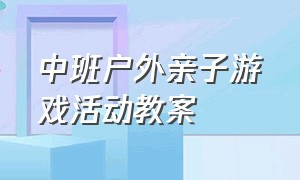 中班户外亲子游戏活动教案