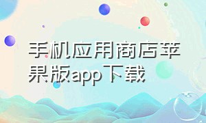 手机应用商店苹果版app下载（应用商店app下载苹果手机）