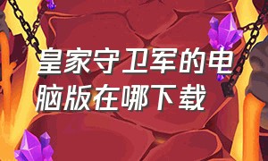 皇家守卫军的电脑版在哪下载（皇家守卫军）