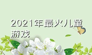 2021年最火儿童游戏