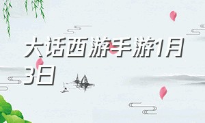 大话西游手游1月3日（大话西游手游官网）