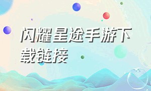 闪耀星途手游下载链接（逆袭之星途闪耀游戏下载安装）