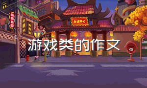 游戏类的作文（游戏类的作文300字）