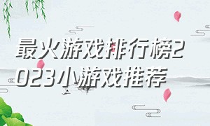 最火游戏排行榜2023小游戏推荐