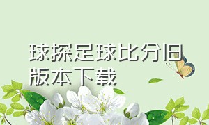 球探足球比分旧版本下载