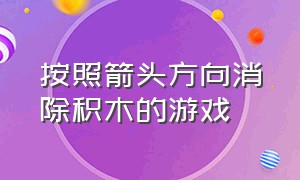 按照箭头方向消除积木的游戏（按照箭头方向消除积木的游戏有哪些）