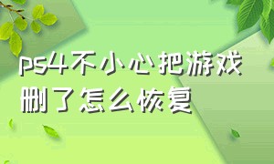 ps4不小心把游戏删了怎么恢复