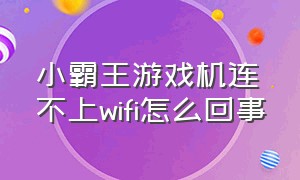 小霸王游戏机连不上wifi怎么回事